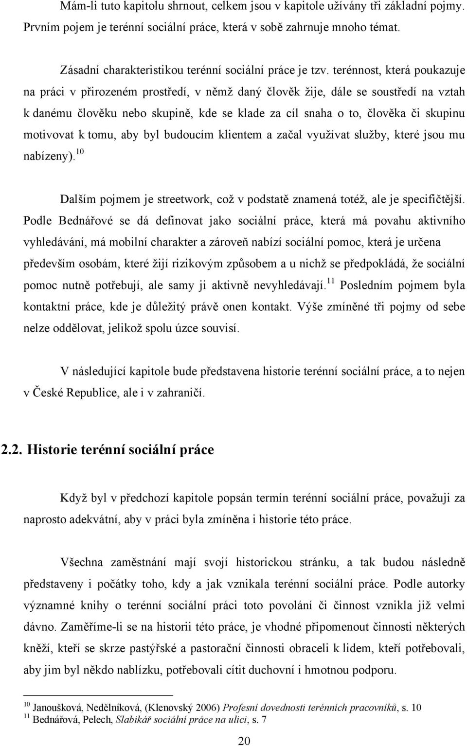 terénnost, která poukazuje na práci v přirozeném prostředí, v němţ daný člověk ţije, dále se soustředí na vztah k danému člověku nebo skupině, kde se klade za cíl snaha o to, člověka či skupinu