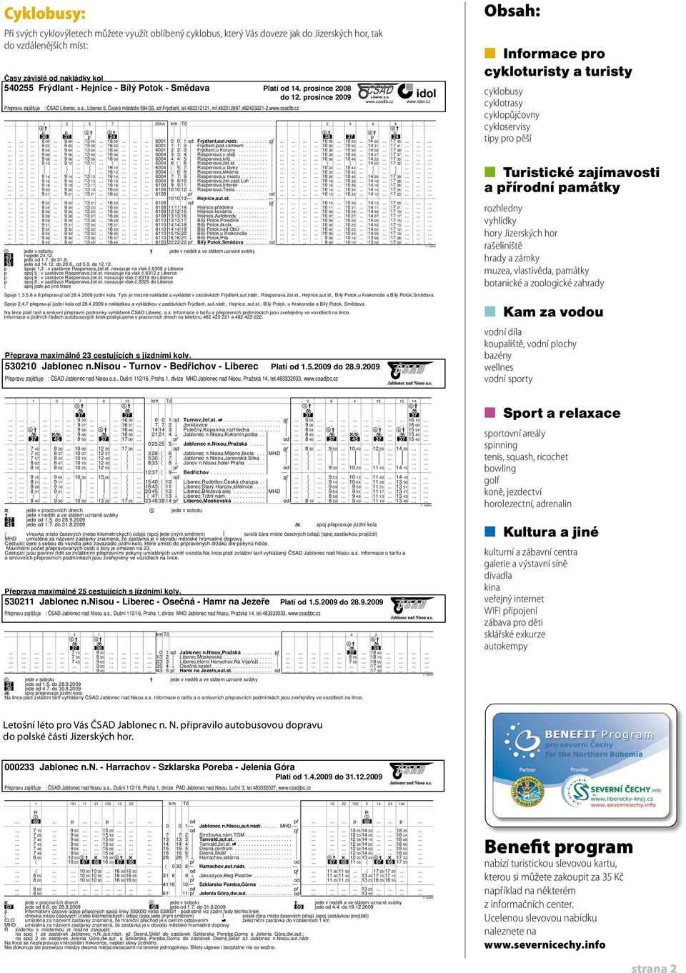 cz Přeprava maximálně 23 cestujících s jízdními koly. 530210 Jablonec n.nisou - Turnov - Bedřichov - Liberec Platí 1.5.2009 do 28.9.2009 Přepravu zajišt uje : ČSAD Jablonec nad Nisou a.s., Dušní 112/16, Praha 1, divize MHD Jablonec nad Nisou, Pražská 14, tel.