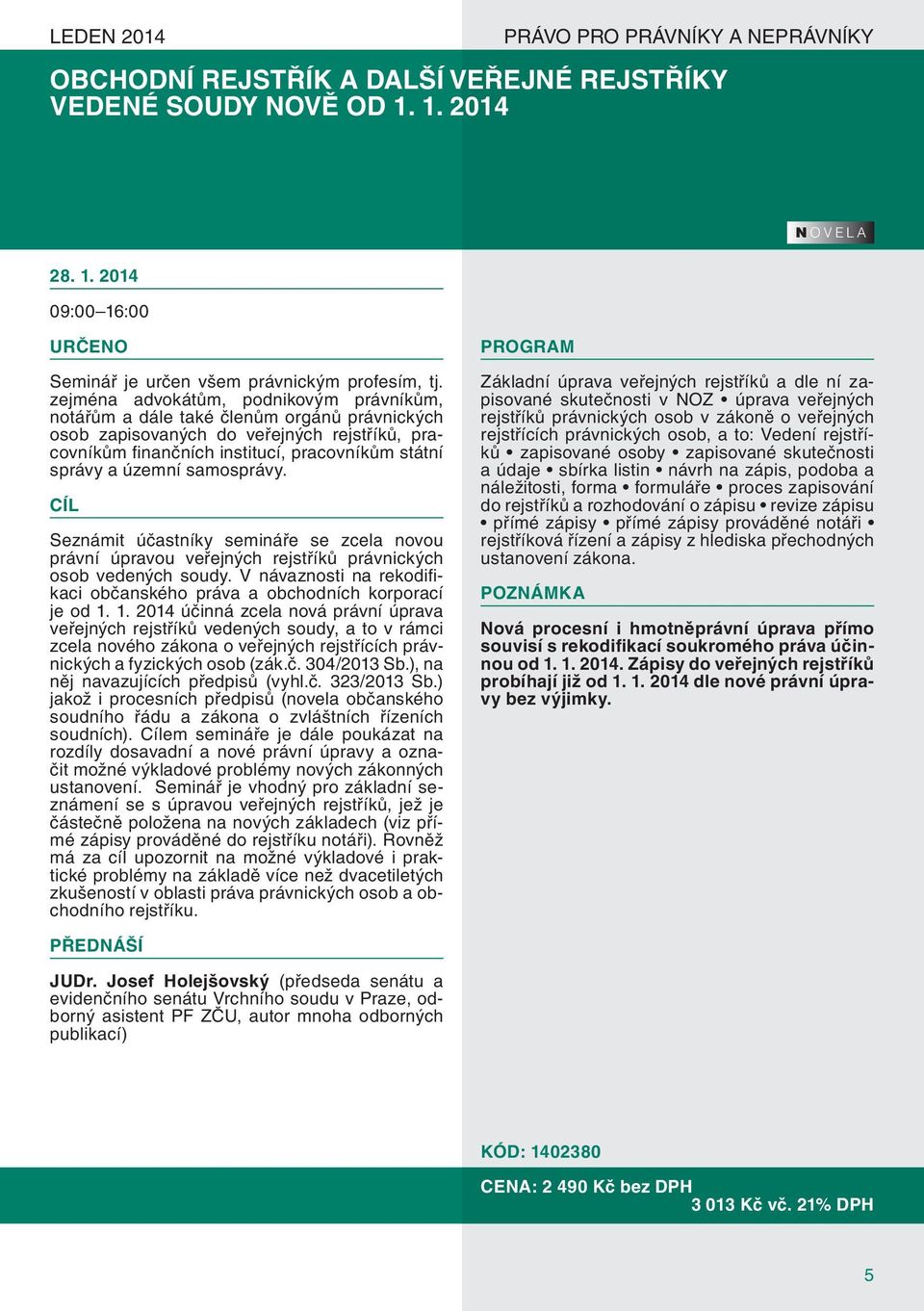 samosprávy. Seznámit účastníky semináře se zcela novou právní úpravou veřejných rejstříků právnických osob vedených soudy.