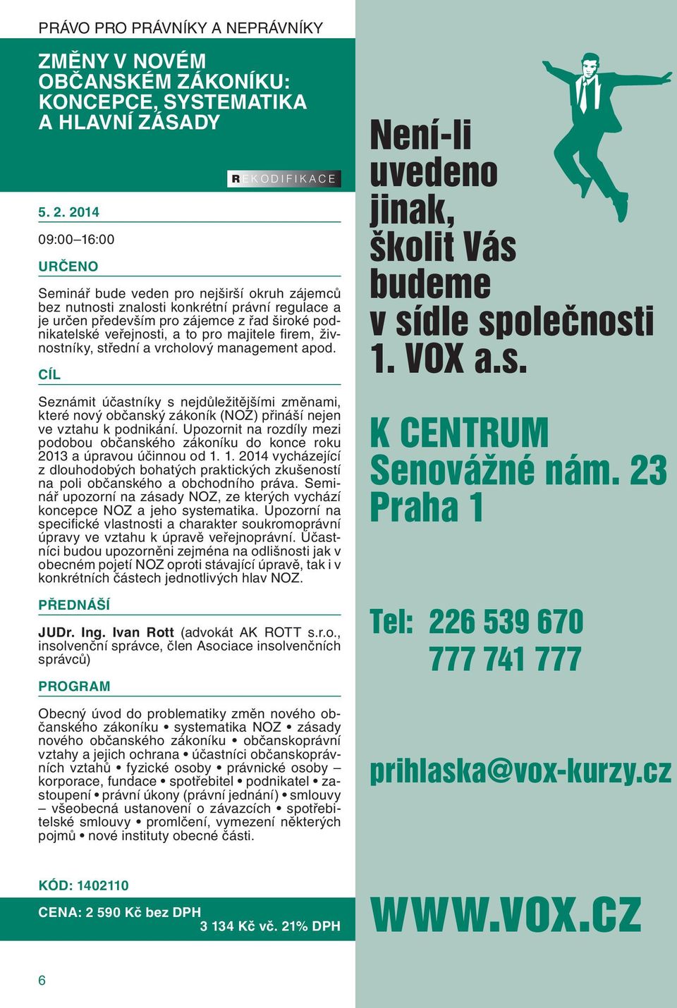 2014 Seminář bude veden pro nejširší okruh zájemců bez nutnosti znalosti konkrétní právní regulace a je určen především pro zájemce z řad široké podnikatelské veřejnosti, a to pro majitele fi rem,