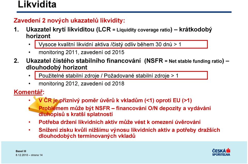 Ukazatel čistého stabilního financování (NSFR = Net stable funding ratio) dlouhodobý horizont Použitelné stabilní zdroje / Požadované stabilní zdroje > 1 monitoring 2012, zavedení od 2018