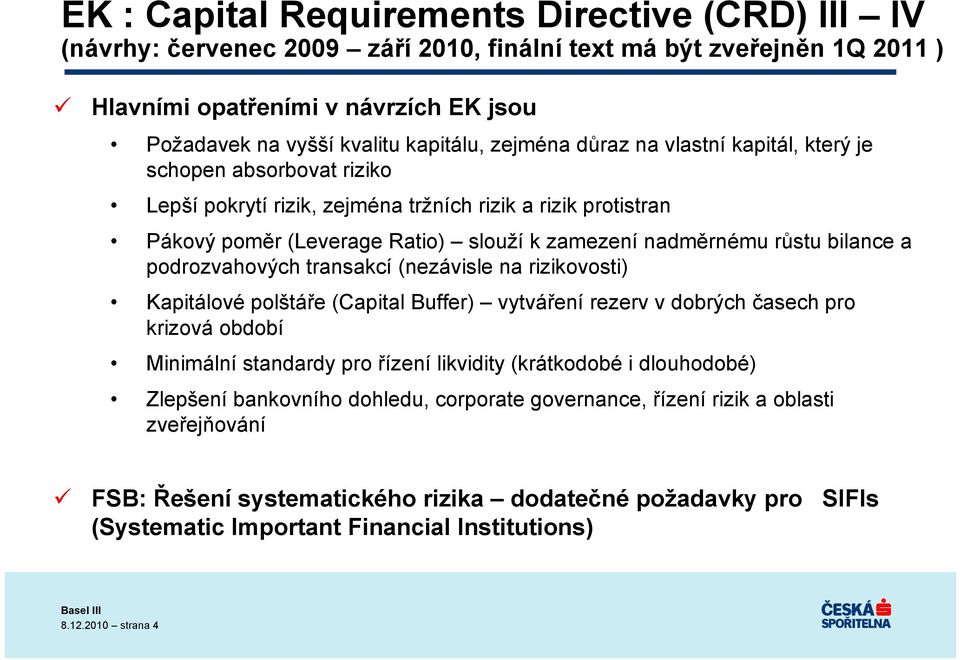 bilance a podrozvahových transakcí (nezávisle na rizikovosti) Kapitálové polštáře (Capital Buffer) vytváření rezerv v dobrých časech pro krizová období Minimální standardy pro řízení likvidity