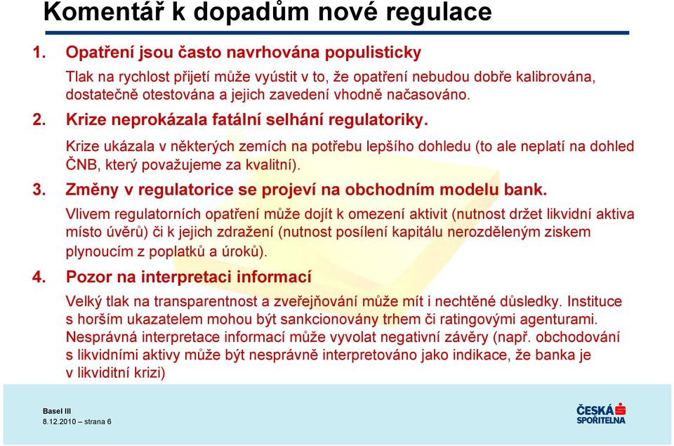 Krize neprokázala fatální selhání regulatoriky. Krize ukázala v některých zemích na potřebu lepšího dohledu (to ale neplatí na dohled ČNB, který považujeme za kvalitní). 3.