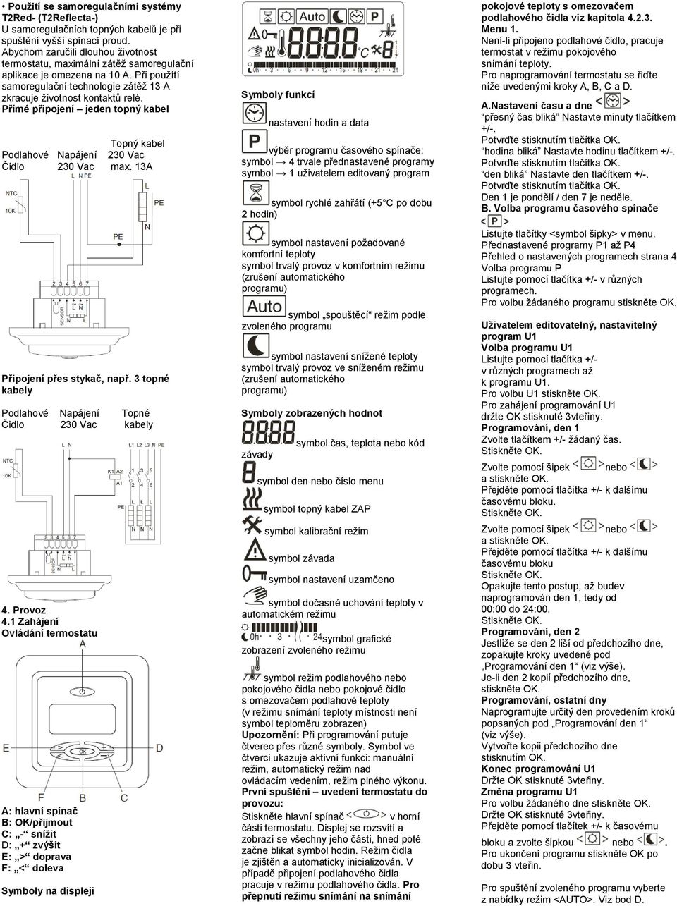 Přímé připojení jeden topný kabel Topný kabel Podlahové Napájení 230 Vac Čidlo 230 Vac max. 13A Připojení přes stykač, např. 3 topné kabely Podlahové Napájení Topné Čidlo 230 Vac kabely 4. Provoz 4.