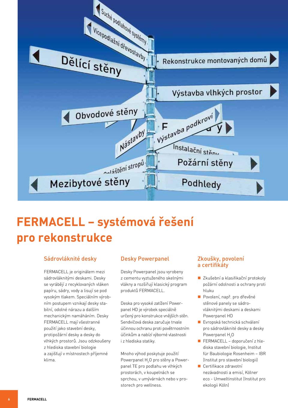 Desky FERMACELL mají všestranné použití jako stavební desky, protipožární desky a desky do vlhkých prostorů. Jsou odzkoušeny z hlediska stavební biologie a zajišťují v místnostech příjemné klima.