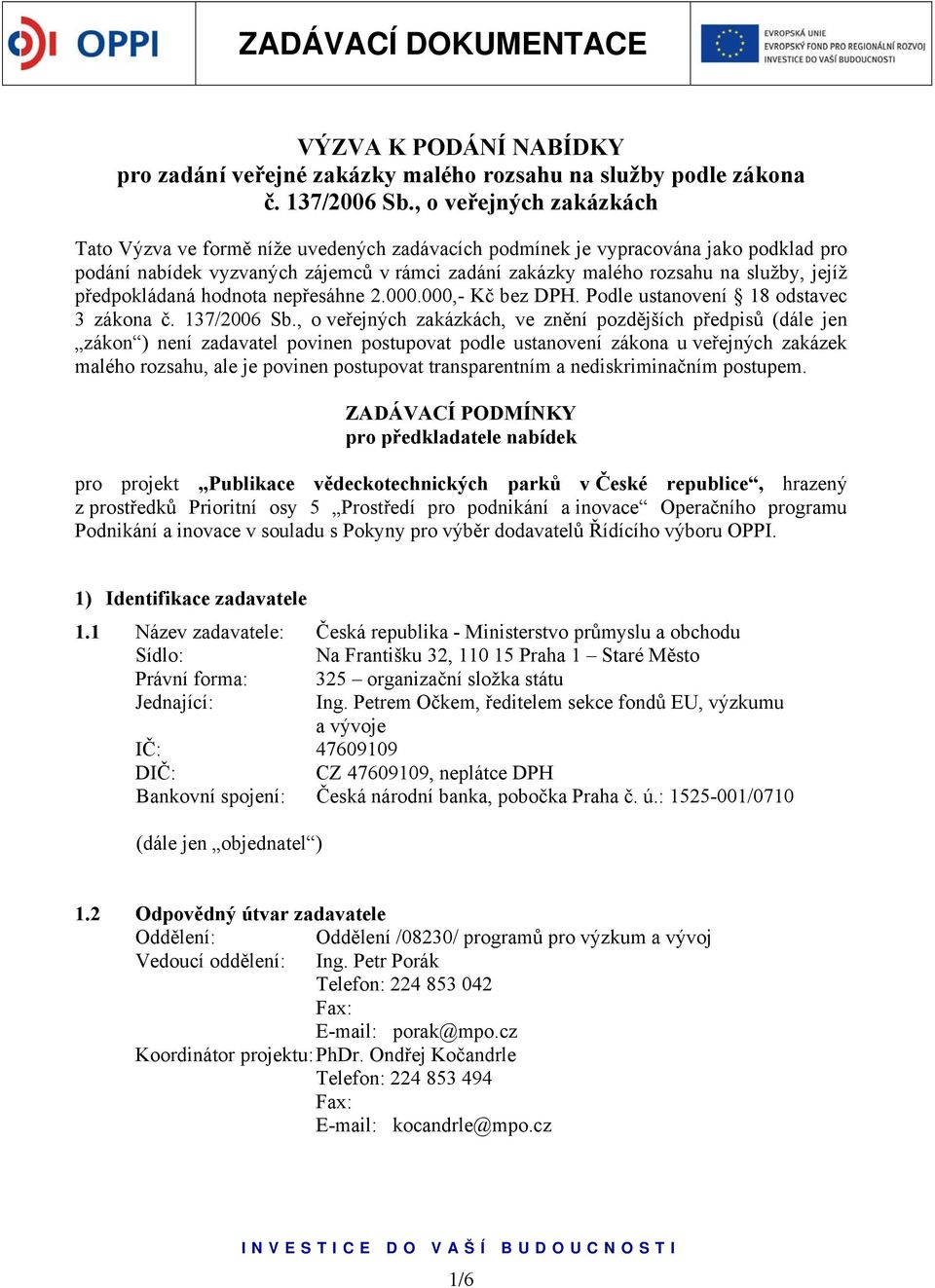 předpokládaná hodnota nepřesáhne 2.000.000,- Kč bez DPH. Podle ustanovení 18 odstavec 3 zákona č. 137/2006 Sb.