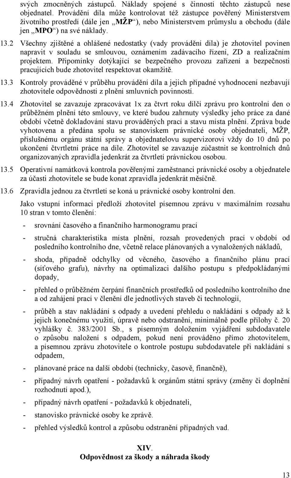 2 Všechny zjištěné a ohlášené nedostatky (vady provádění díla) je zhotovitel povinen napravit v souladu se smlouvou, oznámením zadávacího řízení, ZD a realizačním projektem.