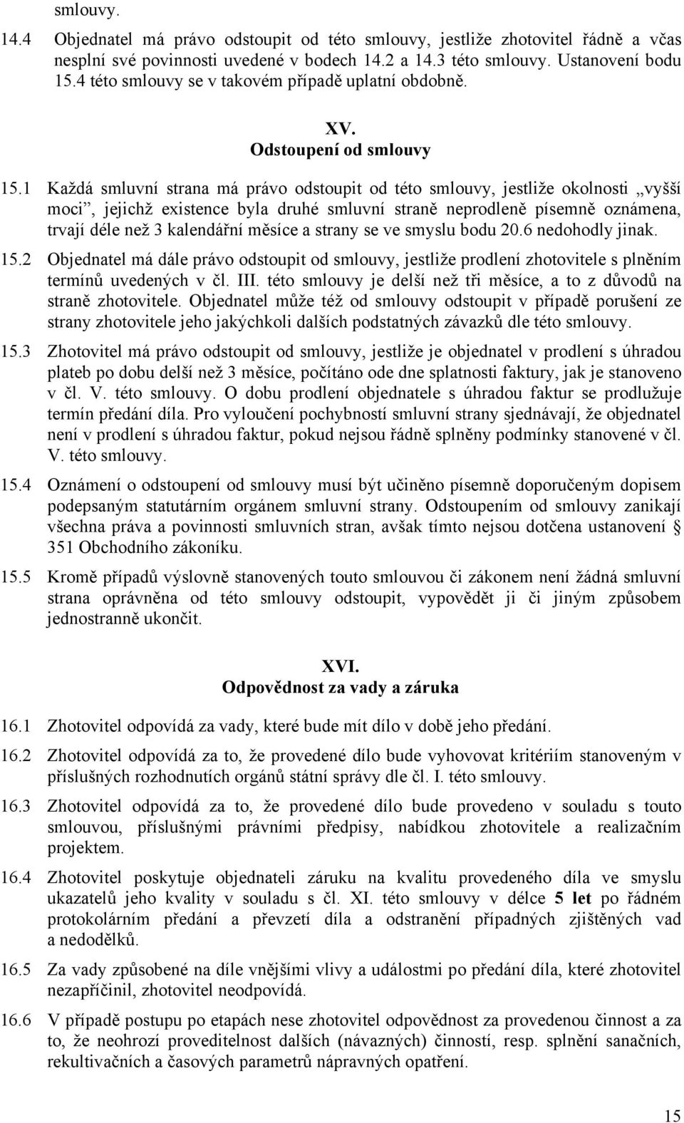 1 Každá smluvní strana má právo odstoupit od této smlouvy, jestliže okolnosti vyšší moci, jejichž existence byla druhé smluvní straně neprodleně písemně oznámena, trvají déle než 3 kalendářní měsíce