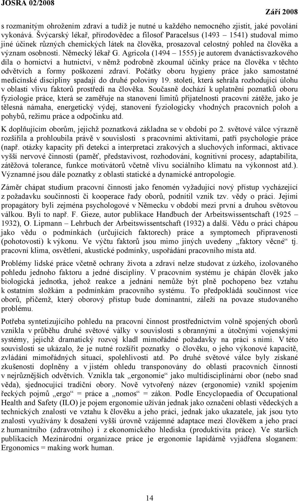 Agricola (1494 1555) je autorem dvanáctisvazkového díla o hornictví a hutnictví, v němž podrobně zkoumal účinky práce na člověka v těchto odvětvích a formy poškození zdraví.