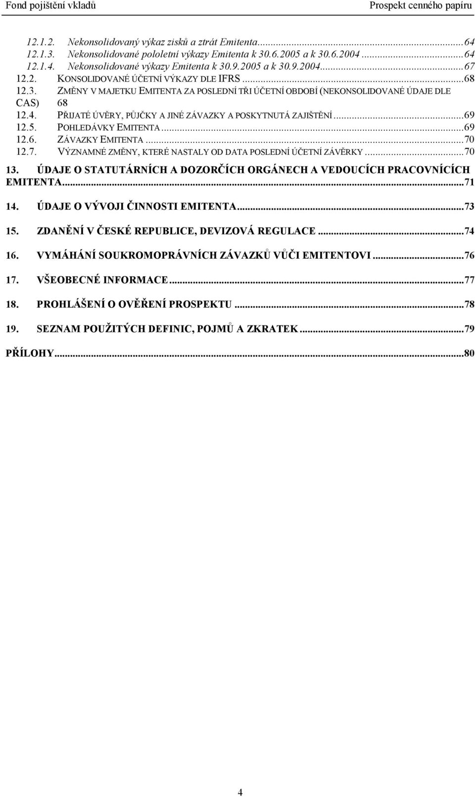 PŘIJATÉ ÚVĚRY, PŮJČKY A JINÉ ZÁVAZKY A POSKYTNUTÁ ZAJIŠTĚNÍ...69 12.5. POHLEDÁVKY EMITENTA...69 12.6. ZÁVAZKY EMITENTA...70 12.7. VÝZNAMNÉ ZMĚNY, KTERÉ NASTALY OD DATA POSLEDNÍ ÚČETNÍ ZÁVĚRKY...70 13.