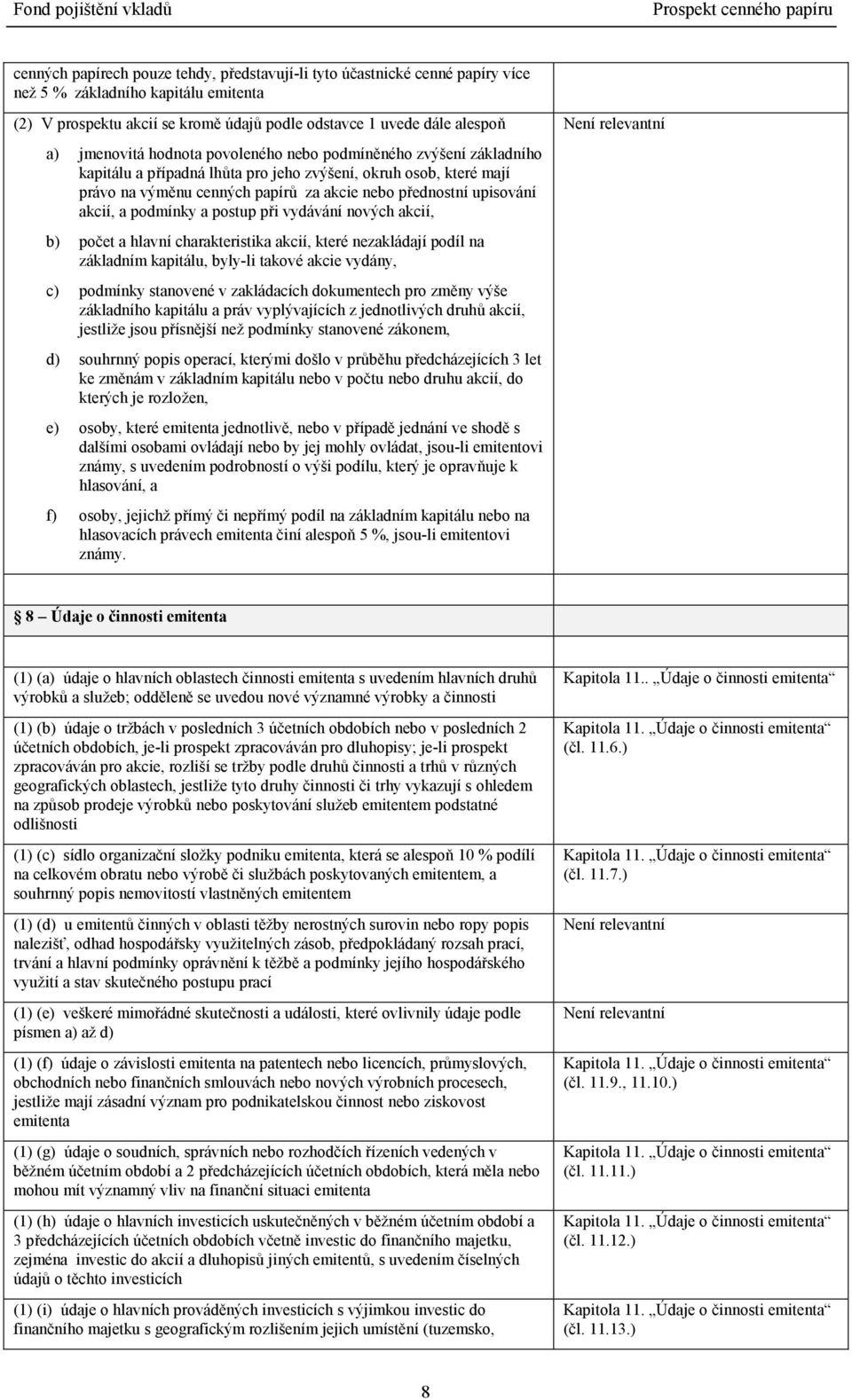 akcií, a podmínky a postup při vydávání nových akcií, b) počet a hlavní charakteristika akcií, které nezakládají podíl na základním kapitálu, byly-li takové akcie vydány, c) podmínky stanovené v