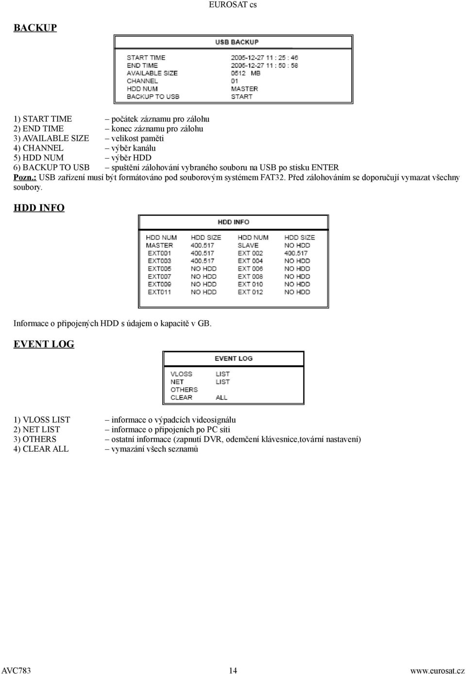 Před zálohováním se doporučují vymazat všechny soubory. HDD INFO Informace o připojených HDD s údajem o kapacitě v GB.