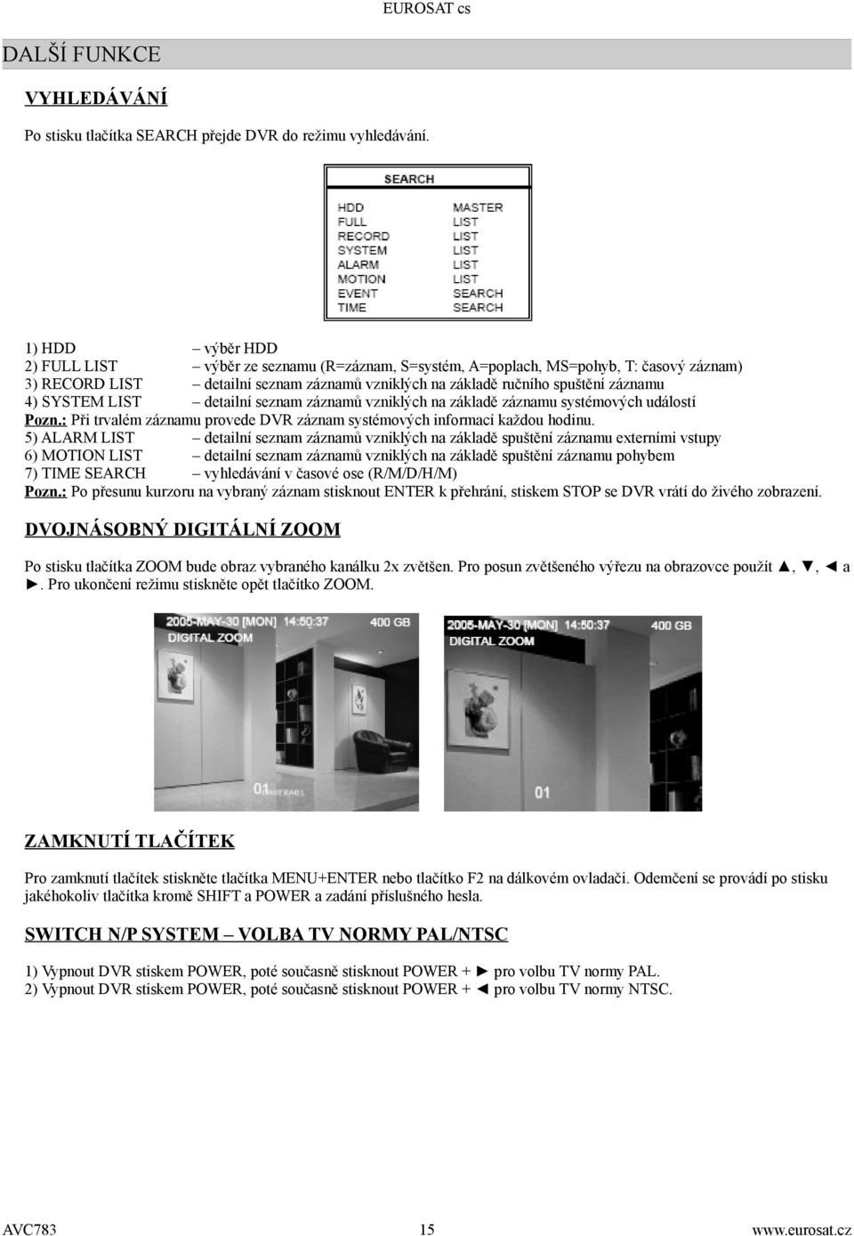 SYSTEM LIST detailní seznam záznamů vzniklých na základě záznamu systémových událostí Pozn.: Při trvalém záznamu provede DVR záznam systémových informací každou hodinu.