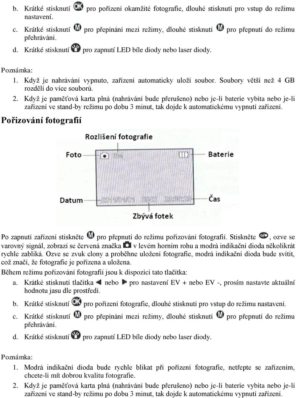 Když je paměťová karta plná (nahrávání bude přerušeno) nebo je-li baterie vybita nebo je-li zařízení ve stand-by režimu po dobu 3 minut, tak dojde k automatickému vypnutí zařízení.