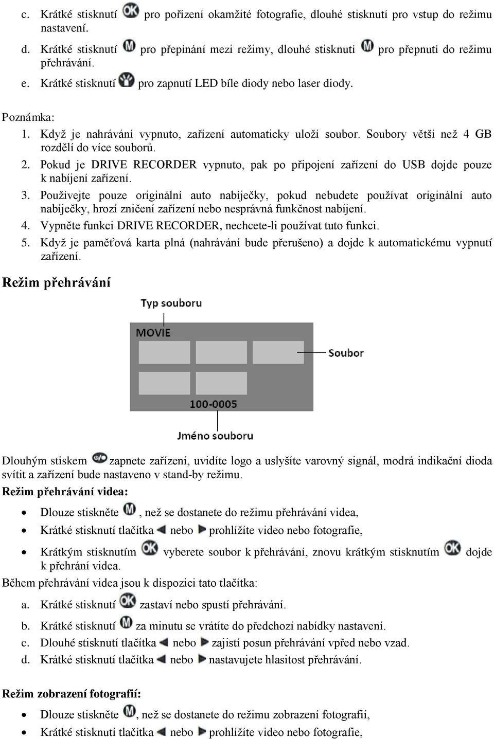 Pokud je DRIVE RECORDER vypnuto, pak po připojení zařízení do USB dojde pouze k nabíjení zařízení. 3.