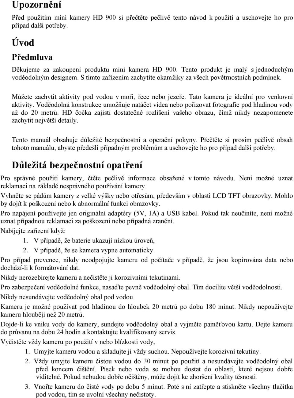 Tato kamera je ideální pro venkovní aktivity. Voděodolná konstrukce umožňuje natáčet videa nebo pořizovat fotografie pod hladinou vody až do 20 metrů.