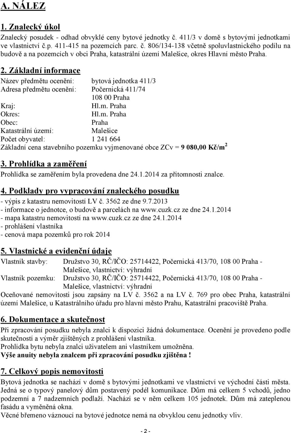 2. Základní informace Název předmětu ocenění: bytová jednotka 411/3 Adresa předmětu ocenění: Počernická 411/74 108 00 Praha Kraj: Hl.m. Praha Okres: Hl.m. Praha Obec: Praha Katastrální území: Malešice Počet obyvatel: 1 241 664 Základní cena stavebního pozemku vyjmenované obce ZCv = 9 080,00 Kč/m 2 3.