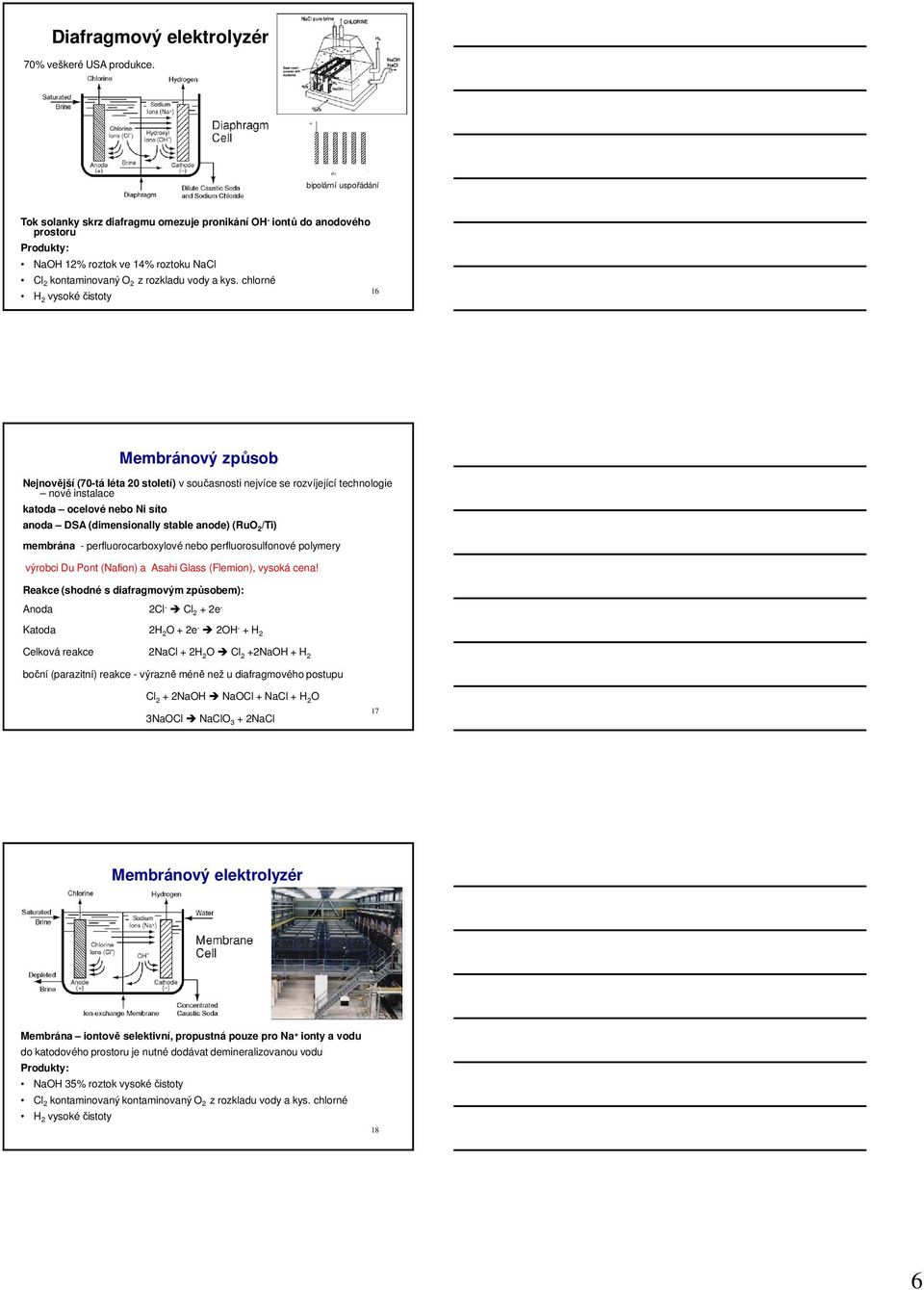 chlorné H 2 vysoké čistoty 16 Membránový způsob Nejnovější (70-tá léta 20 století) v současnosti nejvíce se rozvíjející technologie nové instalace katoda ocelové nebo Ni síto anoda DSA (dimensionally