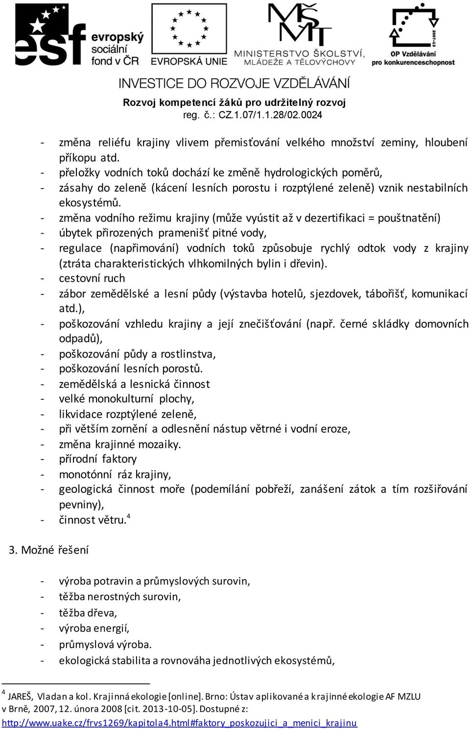 - změna vodního režimu krajiny (může vyústit až v dezertifikaci = pouštnatění) - úbytek přirozených pramenišť pitné vody, - regulace (napřimování) vodních toků způsobuje rychlý odtok vody z krajiny