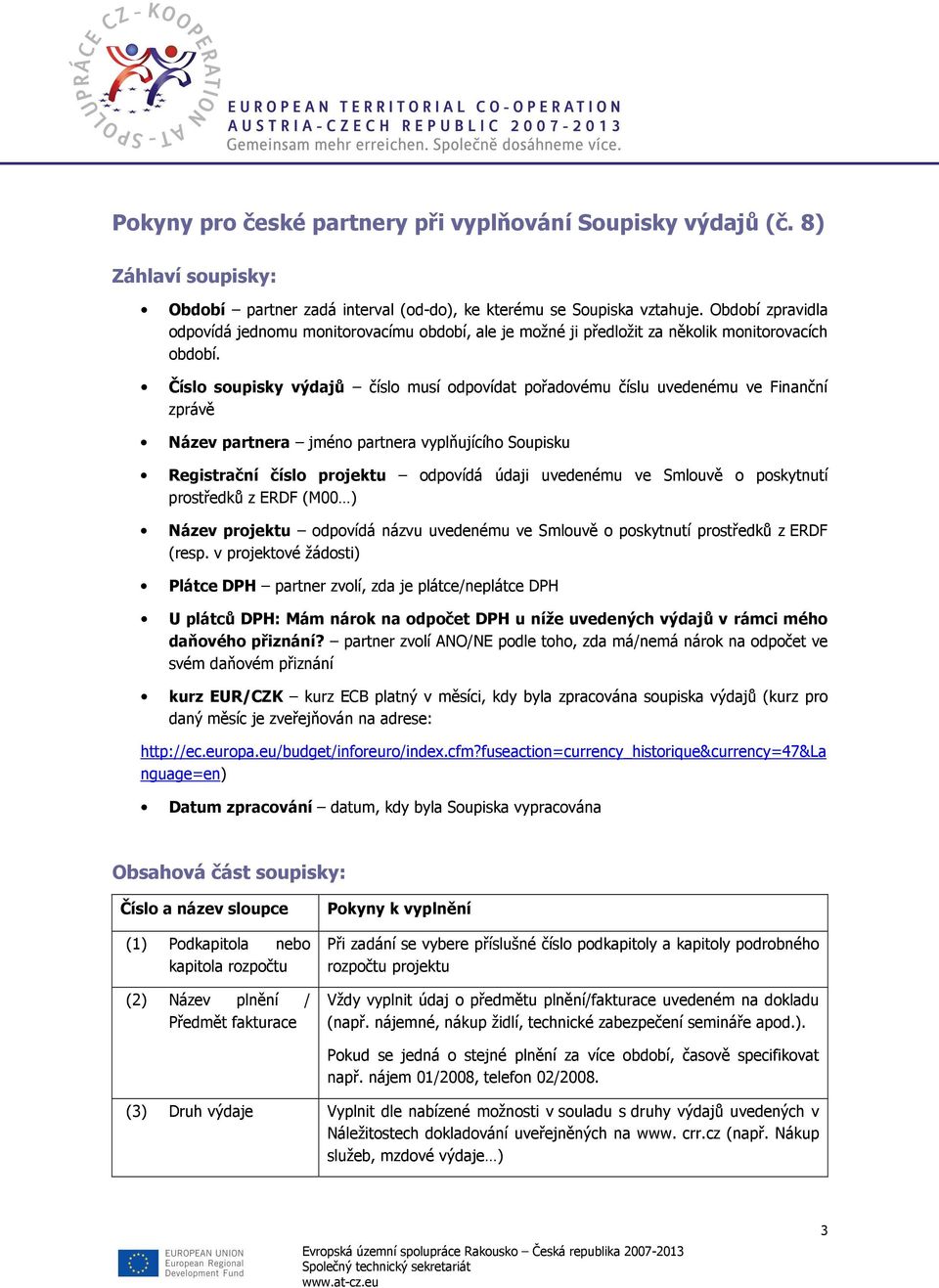 Číslo soupisky výdajů číslo musí odpovídat pořadovému číslu uvedenému ve Finanční zprávě Název partnera jméno partnera vyplňujícího Soupisku Registrační číslo projektu odpovídá údaji uvedenému ve