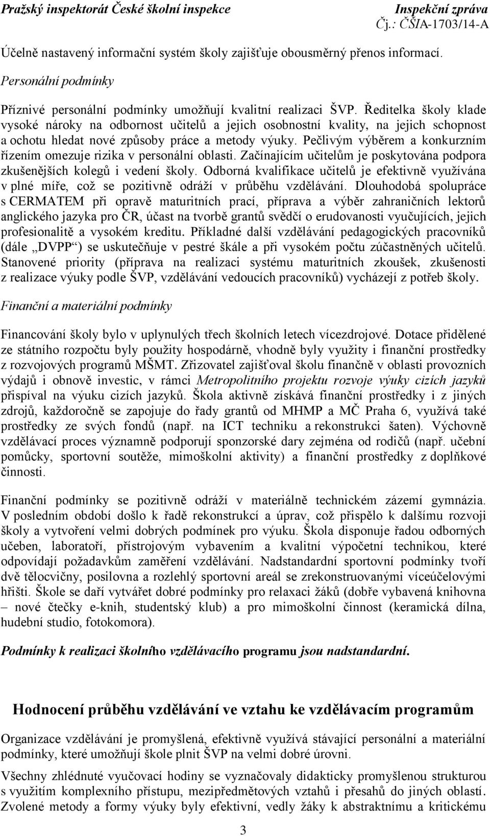 Pečlivým výběrem a konkurzním řízením omezuje rizika v personální oblasti. Začínajícím učitelům je poskytována podpora zkušenějších kolegů i vedení školy.