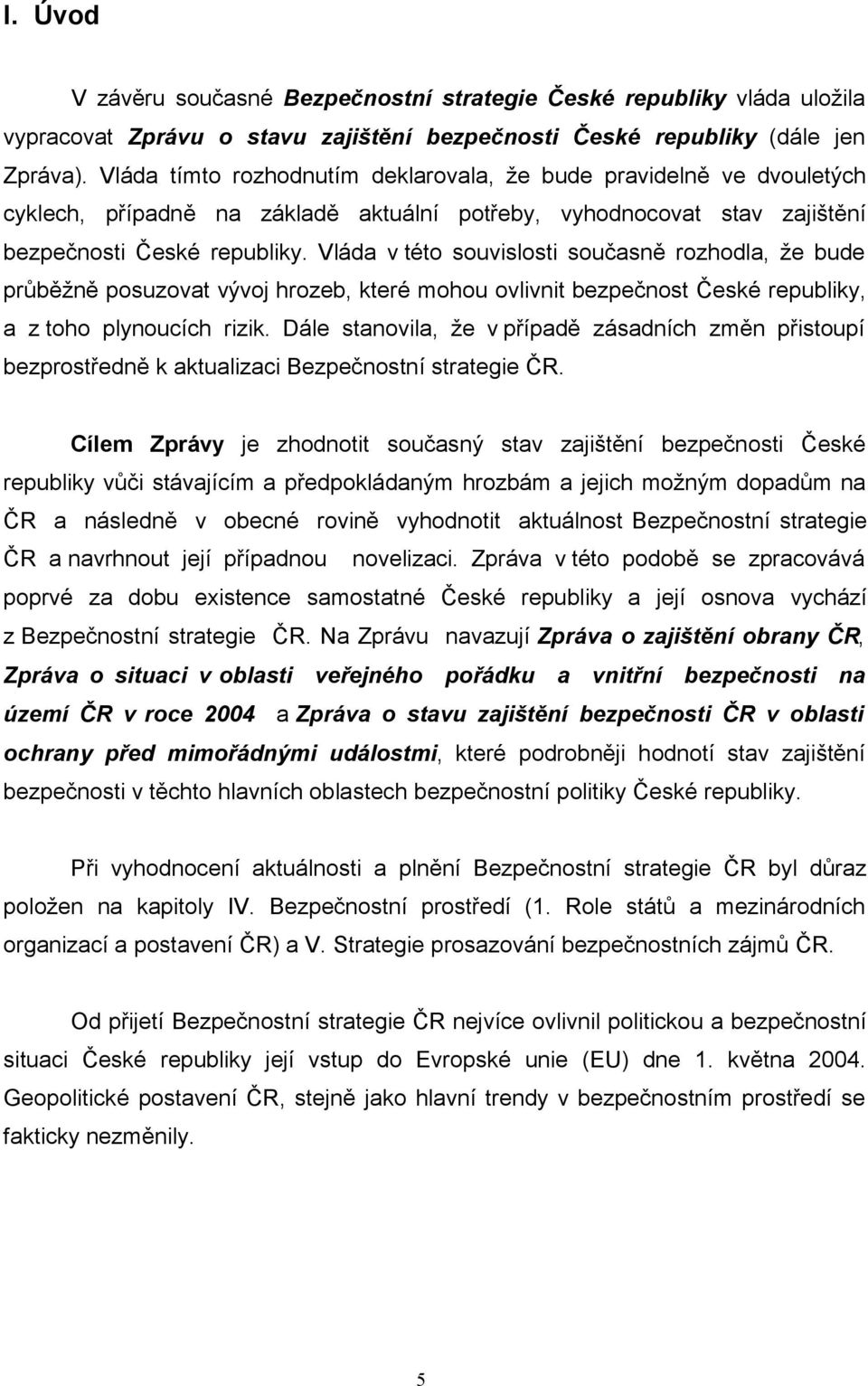 Vláda v této souvislosti současně rozhodla, že bude průběžně posuzovat vývoj hrozeb, které mohou ovlivnit bezpečnost České republiky, a z toho plynoucích rizik.