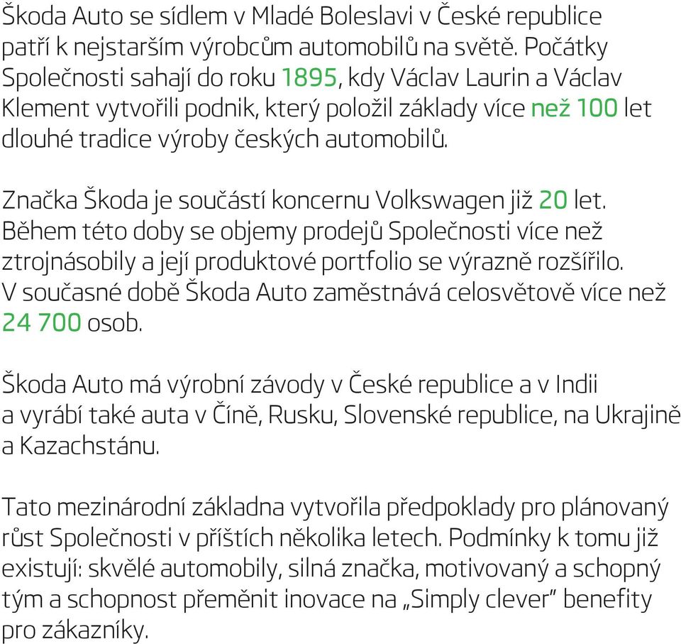 Značka Škoda je součástí koncernu Volkswagen již 20 let. Během této doby se objemy prodejů Společnosti více než ztrojnásobily a její produktové portfolio se výrazně rozšířilo.