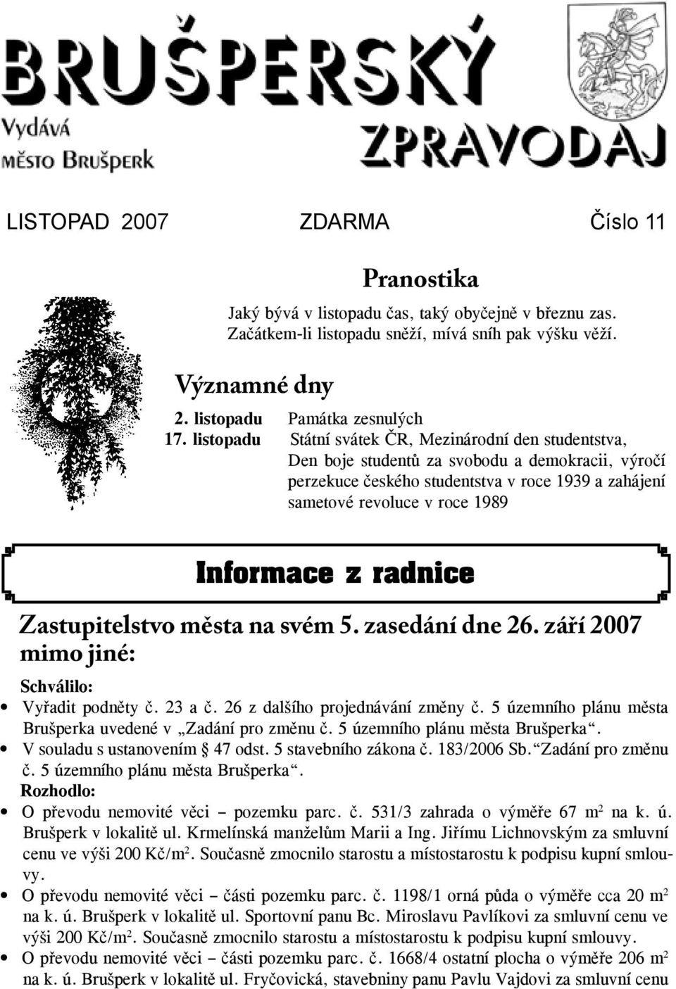 z radnice Zastupitelstvo města na svém 5. zasedání dne 26. září 2007 mimo jiné: Schválilo: Vyřadit podněty č. 23 a č. 26 z dalšího projednávání změny č.