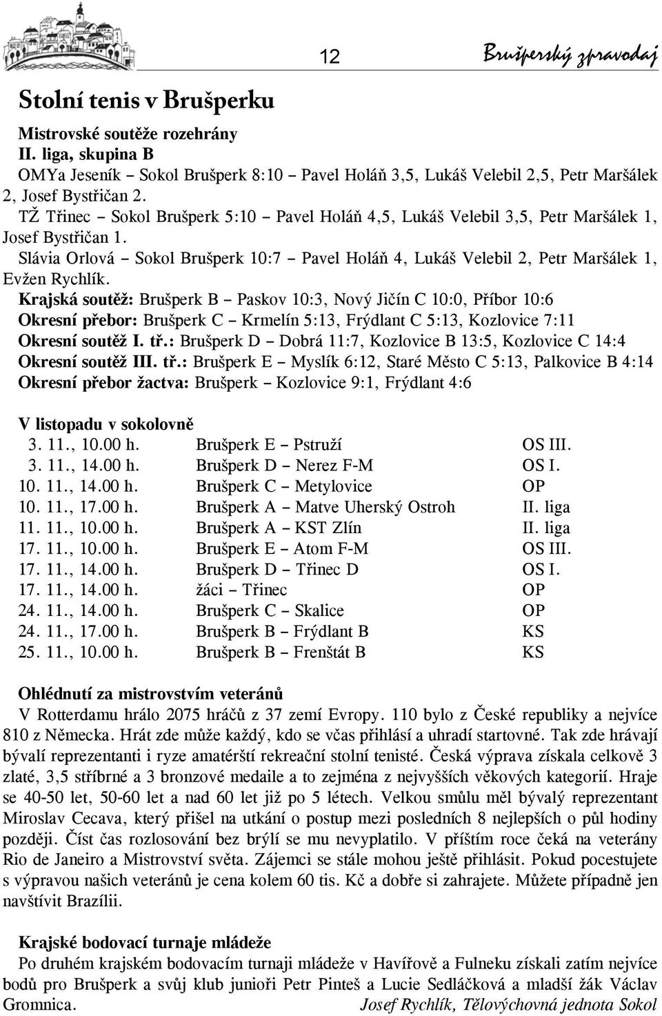 TŽ Třinec Sokol Brušperk 5:10 Pavel Holáň 4,5, Lukáš Velebil 3,5, Petr Maršálek 1, Josef Bystřičan 1. Slávia Orlová Sokol Brušperk 10:7 Pavel Holáň 4, Lukáš Velebil 2, Petr Maršálek 1, Evžen Rychlík.