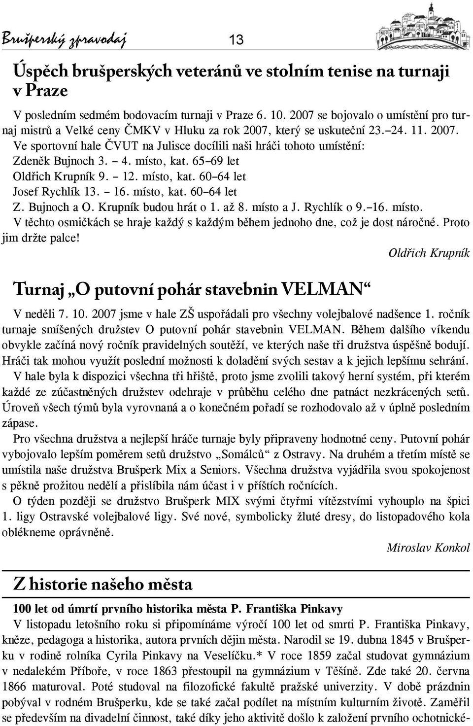 4. místo, kat. 65 69 let Oldřich Krupník 9. 12. místo, kat. 60 64 let Josef Rychlík 13. 16. místo, kat. 60 64 let Z. Bujnoch a O. Krupník budou hrát o 1. až 8. místo a J. Rychlík o 9. 16. místo. V těchto osmičkách se hraje každý s každým během jednoho dne, což je dost náročné.