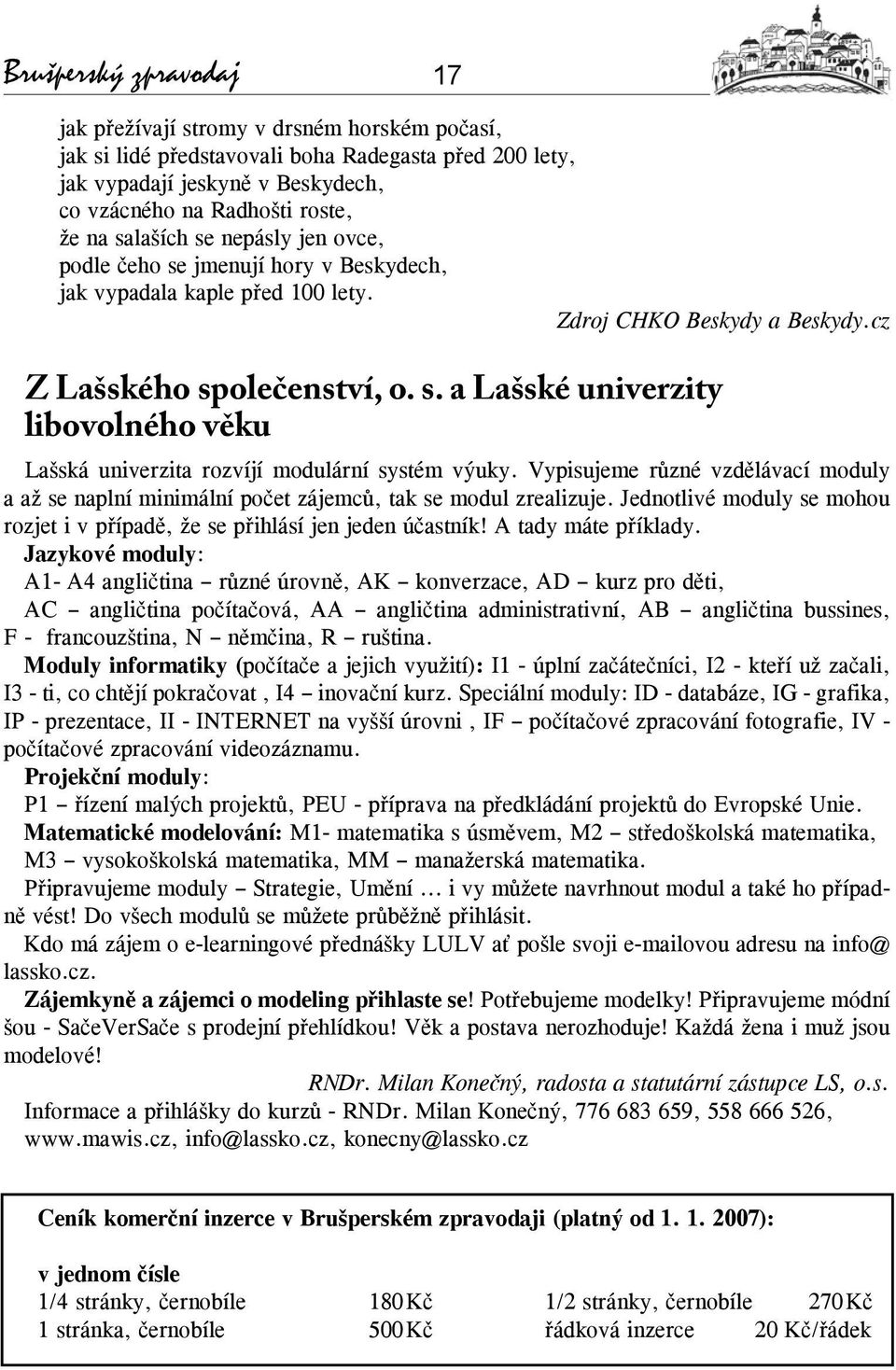 Vypisujeme různé vzdělávací moduly a až se naplní minimální počet zájemců, tak se modul zrealizuje. Jednotlivé moduly se mohou rozjet i v případě, že se přihlásí jen jeden účastník!