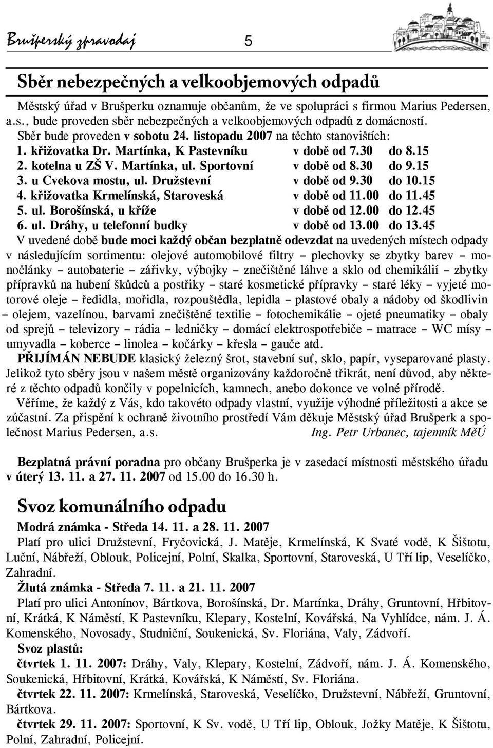 15 3. u Cvekova mostu, ul. Družstevní v době od 9.30 do 10.15 4. křižovatka Krmelínská, Staroveská v době od 11.00 do 11.45 5. ul. Borošínská, u kříže v době od 12.00 do 12.45 6. ul. Dráhy, u telefonní budky v době od 13.