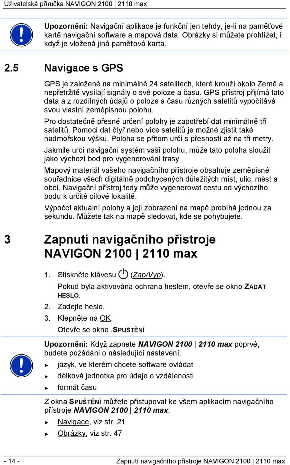 GPS přístroj přijímá tato data a z rozdílných údajů o poloze a času různých satelitů vypočítává svou vlastní zeměpisnou polohu.