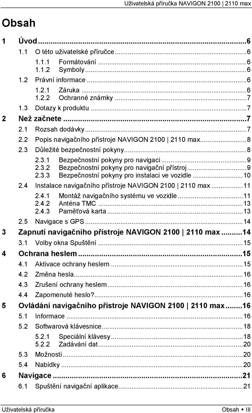 ..9 2.3.3 Bezpečnostní pokyny pro instalaci ve vozidle...10 2.4 Instalace navigačního přístroje NAVIGON 2100 2110 max...11 2.4.1 Montáž navigačního systému ve vozidle...11 2.4.2 Anténa TMC...13 2.4.3 Paměťová karta.