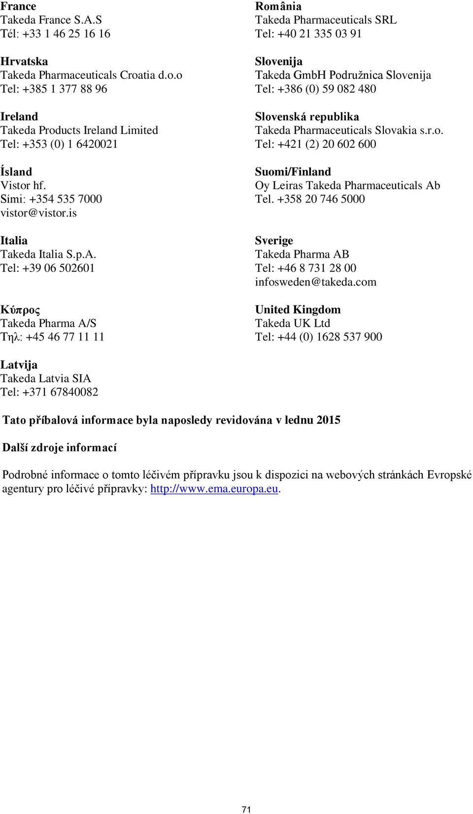 Tel: +39 06 502601 Κύπρος Takeda Pharma A/S Τηλ: +45 46 77 11 11 România Takeda Pharmaceuticals SRL Tel: +40 21 335 03 91 Slovenija Takeda GmbH Podružnica Slovenija Tel: +386 (0) 59 082 480 Slovenská