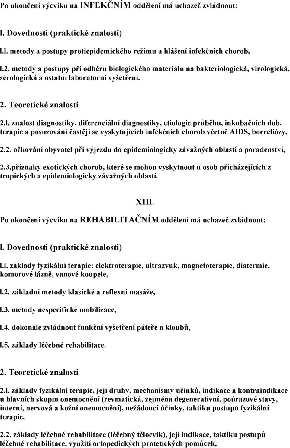 gického materiálu na bakteriologická, virologická, sérologická a ostatní laboratorní vyšetření. 2.l. znalost diagnostiky, diferenciální diagnostiky, etiologie průběhu, inkubačních dob, terapie a posuzování častěji se vyskytujících infekčních chorob včetně AIDS, borreliózy, 2.