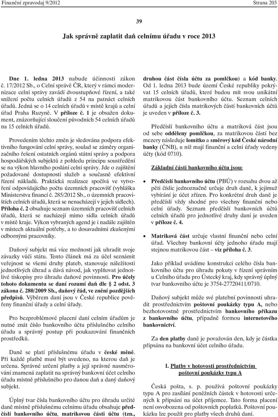 Jedná se o 14 celních úřadů v místě krajů a celní úřad Praha Ruzyně. V příloze č. 1 je obsažen dokument, znázorňující sloučení původních 54 celních úřadů na 15 celních úřadů.