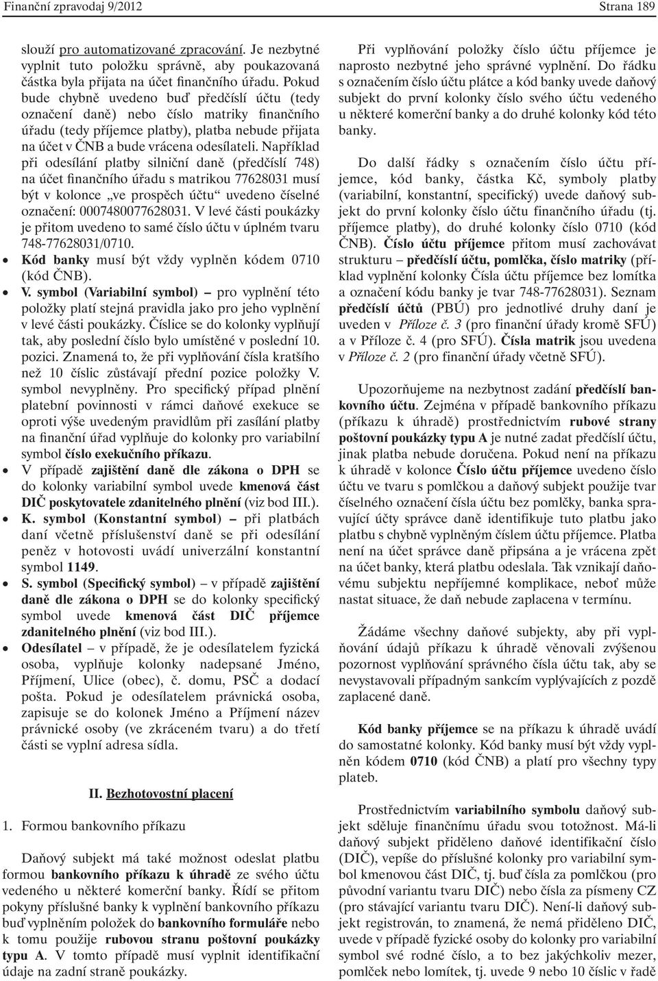 Například při odesílání platby silniční daně (předčíslí 748) na účet finančního úřadu s matrikou 77628031 musí být v kolonce ve prospěch účtu uvedeno číselné označení: 0007480077628031.