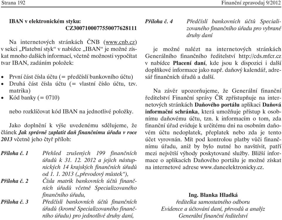 čísla účtu (= vlastní číslo účtu, tzv. matrika) Kód banky (= 0710) nebo rozklíčovat kód IBAN na jednotlivé položky.