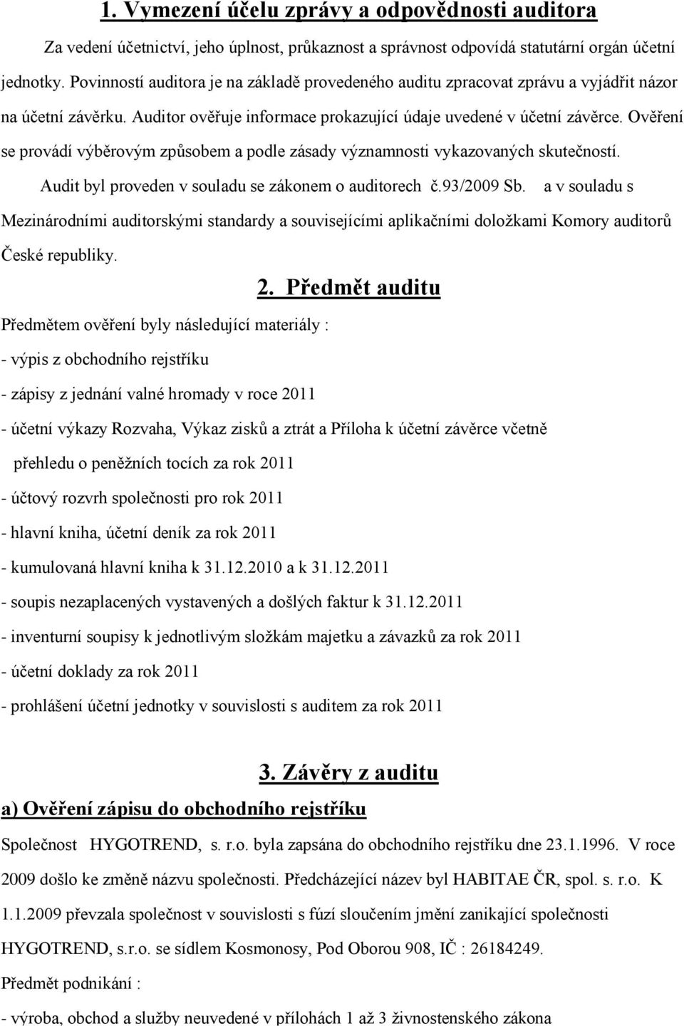 Ověření se provádí výběrovým způsobem a podle zásady významnosti vykazovaných skutečností. Audit byl proveden v souladu se zákonem o auditorech č.93/2009 Sb.