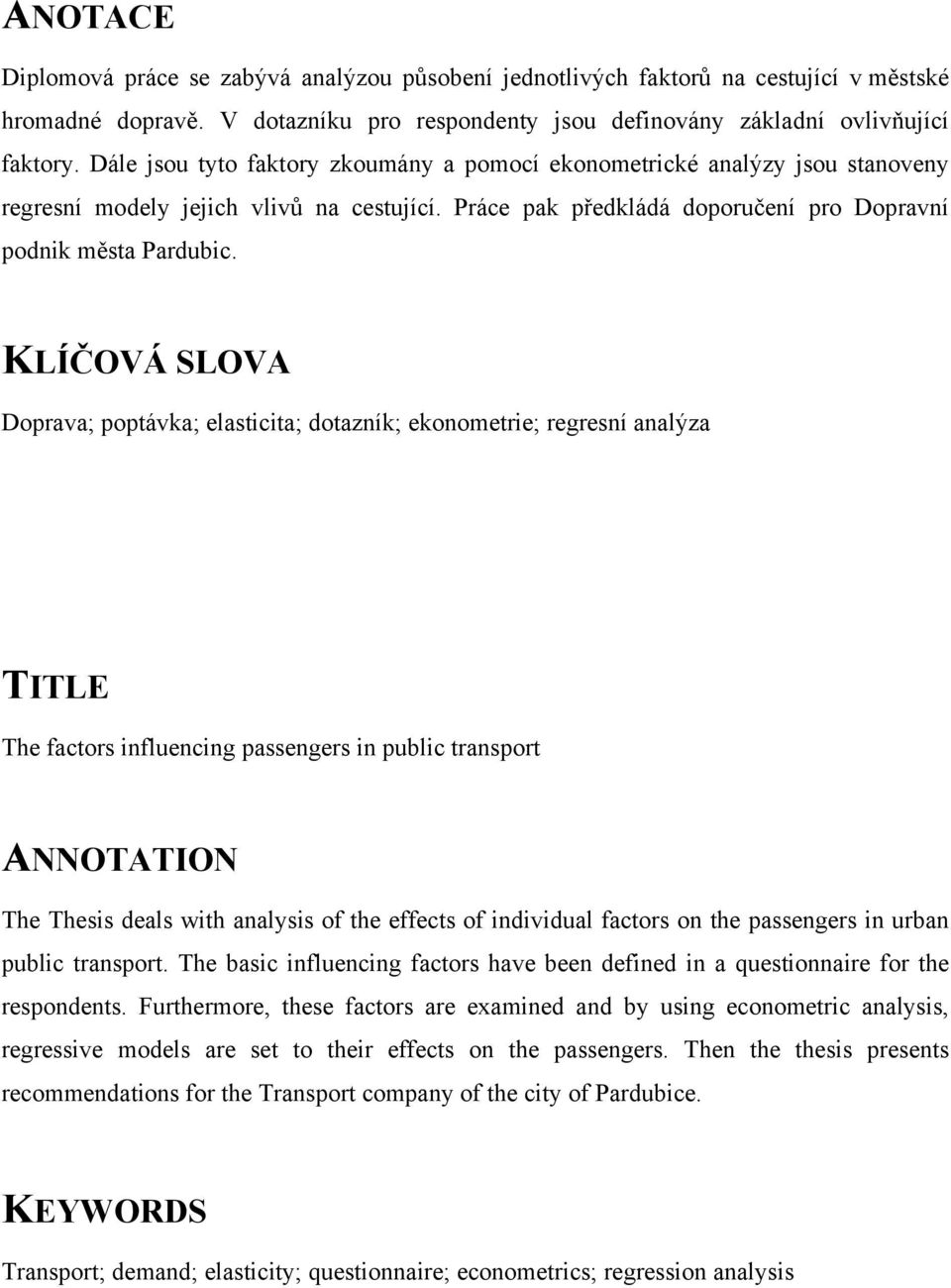 KLÍČOVÁ SLOVA Doprava; poptávka; elasticita; dotazník; ekonometrie; regresní analýza TITLE The factors influencing passengers in public transport ANNOTATION The Thesis deals with analysis of the