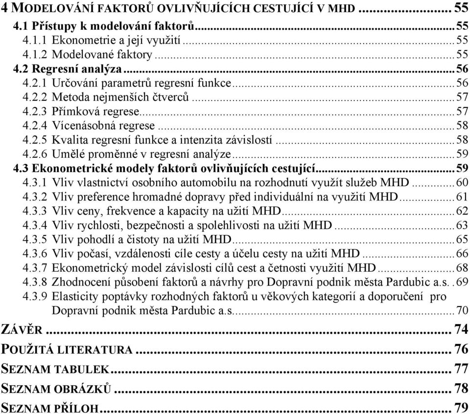 ..59 4.3 Ekonometrické modely faktorů ovlivňujících cestující...59 4.3.1 Vliv vlastnictví osobního automobilu na rozhodnutí využít služeb MHD...60 4.3.2 Vliv preference hromadné dopravy před individuální na využití MHD.