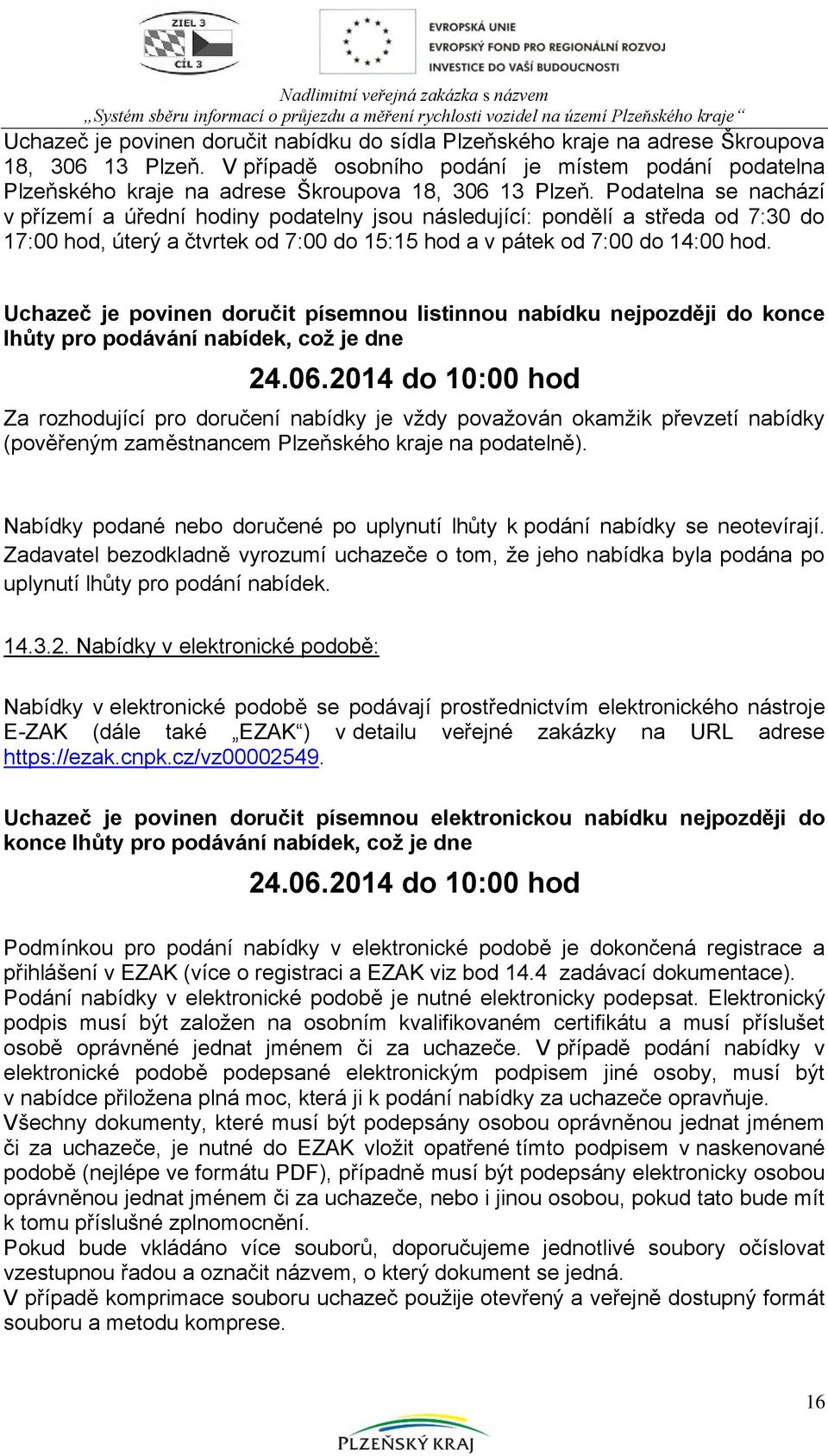 Podatelna se nachází v přízemí a úřední hodiny podatelny jsou následující: pondělí a středa od 7:30 do 17:00 hod, úterý a čtvrtek od 7:00 do 15:15 hod a v pátek od 7:00 do 14:00 hod.