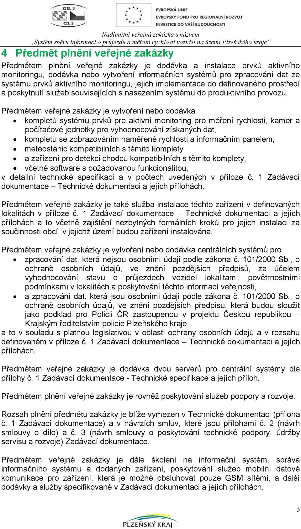 Předmětem veřejné zakázky je vytvoření nebo dodávka kompletů systému prvků pro aktivní monitoring pro měření rychlosti, kamer a počítačové jednotky pro vyhodnocování získaných dat, kompletů se