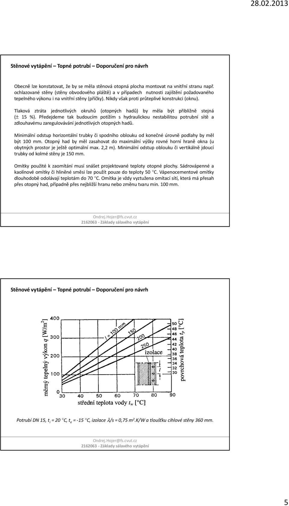 Tlaková ztráta jednotlivých okruhů (otopných hadů) by měla být přibližně stejná (± 15 %).