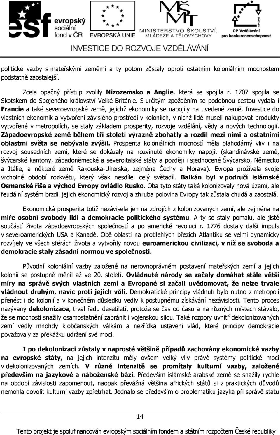 Investice do vlastních ekonomik a vytvoření závislého prostředí v koloniích, v nichž lidé museli nakupovat produkty vytvořené v metropolích, se staly základem prosperity, rozvoje vzdělání, vědy a