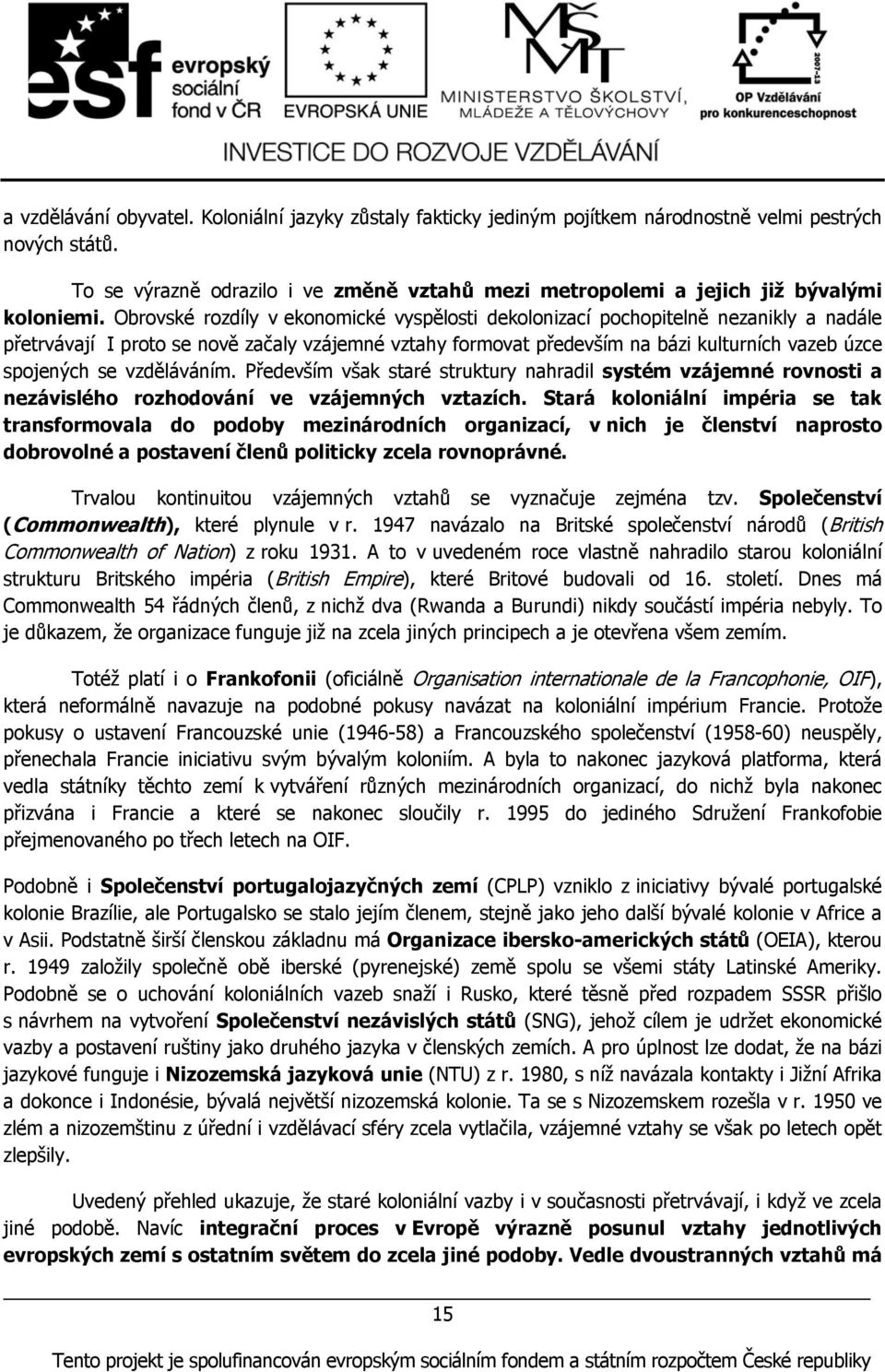 Obrovské rozdíly v ekonomické vyspělosti dekolonizací pochopitelně nezanikly a nadále přetrvávají I proto se nově začaly vzájemné vztahy formovat především na bázi kulturních vazeb úzce spojených se