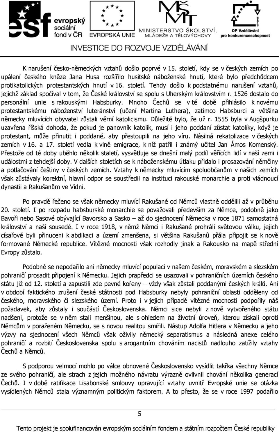 Tehdy došlo k podstatnému narušení vztahů, jejichž základ spočíval v tom, že České království se spolu s Uherským královstvím r. 1526 dostalo do personální unie s rakouskými Habsburky.