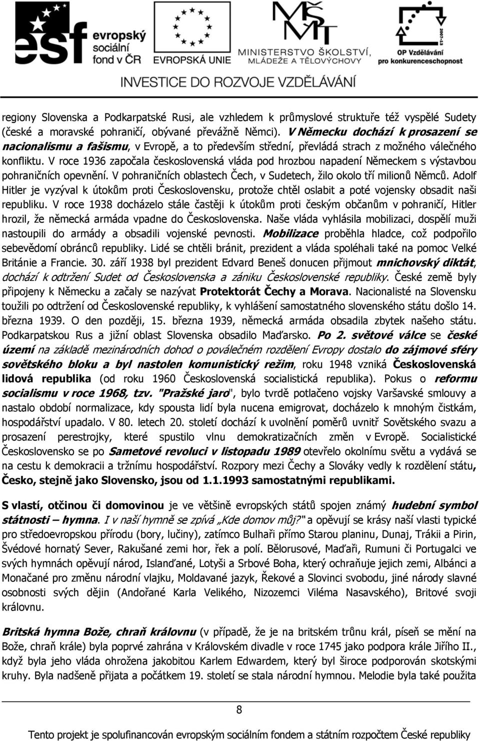 V roce 1936 započala československá vláda pod hrozbou napadení Německem s výstavbou pohraničních opevnění. V pohraničních oblastech Čech, v Sudetech, žilo okolo tří milionů Němců.