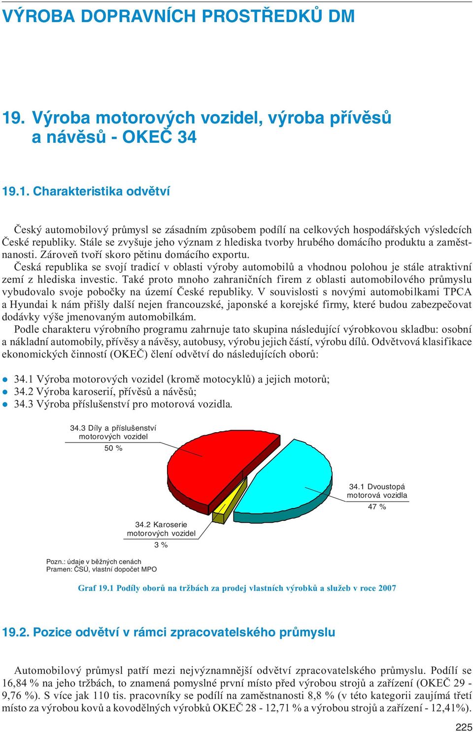 Stále se zvyšuje jeho význam z hlediska tvorby hrubého domácího produktu a zaměstnanosti. Zároveň tvoří skoro pětinu domácího exportu.